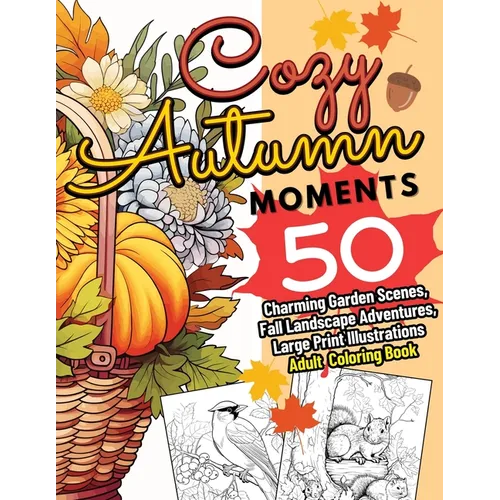 Cozy Autumn Moments: 50 Charming Garden Scenes, Fall Landscape Adventures, Large Print Illustrations Adult Coloring Book - Paperback