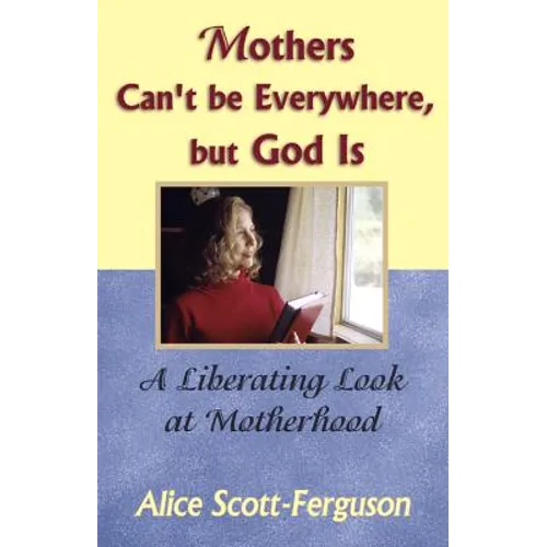 Mothers Can't Be Everywhere But God Is: A Liberating Look at Motherhood - Paperback