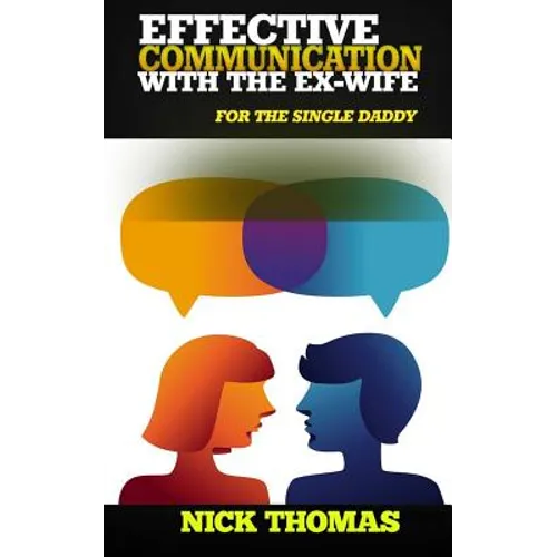 Effective Communication With The Ex-Wife For The Single Daddy: The Simple Guide To Communicating With Your Ex-Wife And Being An Effective Co-Parent - Paperback