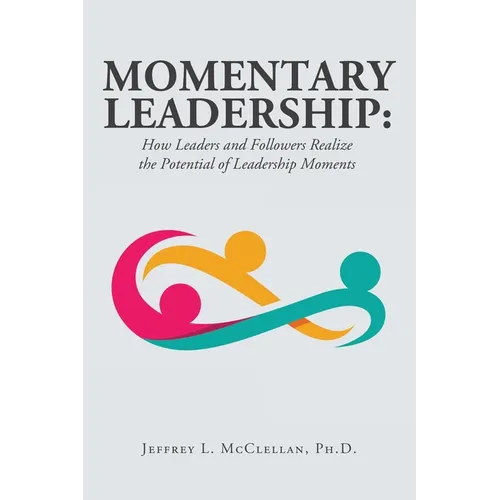 Momentary Leadership: How Leaders and Followers Realize the Potential of Leadership Moments - Paperback