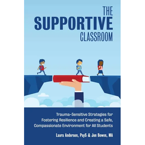 The Supportive Classroom: Trauma-Sensitive Strategies for Fostering Resilience and Creating a Safe, Compassionate Environment for All Students - Paperback