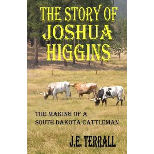 The Story of Joshua Higgins: The Making of a South Dakota Cattleman - Paperback