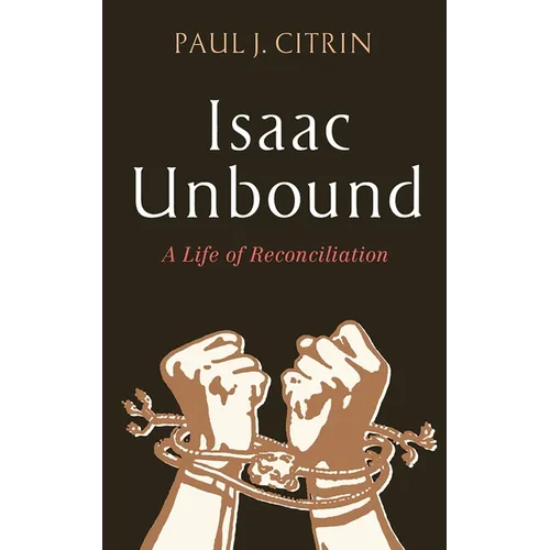 Isaac Unbound: A Life of Reconciliation - Hardcover