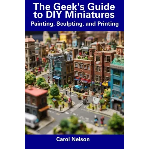 The Geek's Guide to DIY Miniatures: Painting, Sculpting, and Printing - Paperback