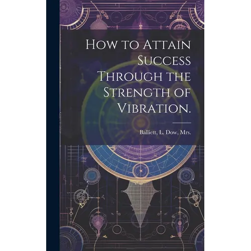 How to Attain Success Through the Strength of Vibration. - Hardcover