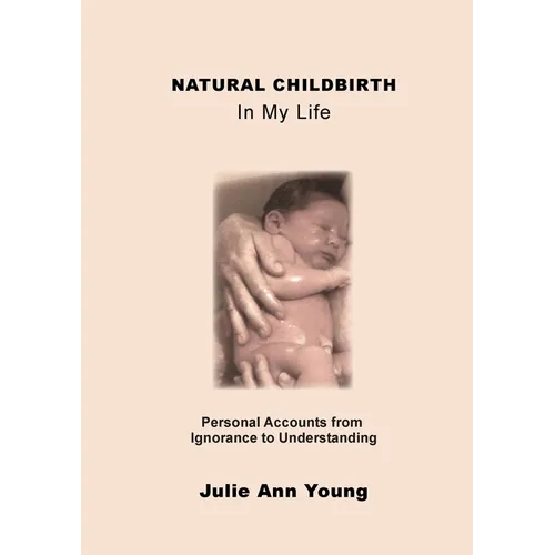 NATURAL CHILDBIRTH In My Life: Personal Accounts from Ignorance to Understanding - Paperback