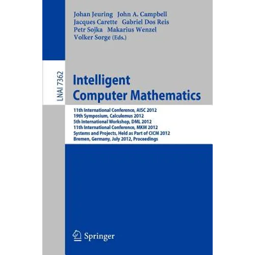 Intelligent Computer Mathematics: 11th International Conference, Aisc 2012, 19th Symposium, Calculemus 2012, 5th International Workshop, DML 2012, 11t - Paperback