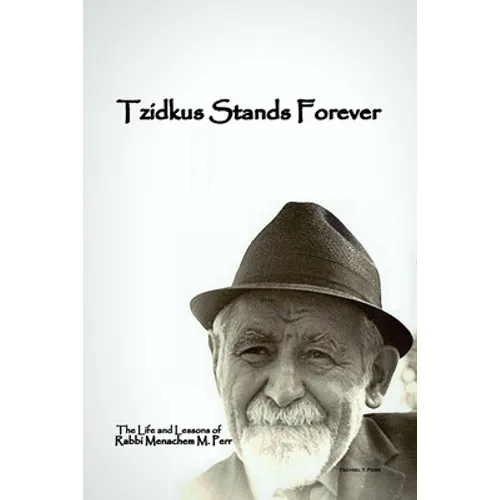 Tzidkus Stands Forever: The Life and Lessons of Rabbi Menachem M. Perr zt