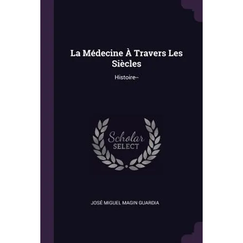 La Médecine À Travers Les Siècles: Histoire-- - Paperback