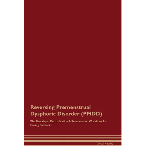 Reversing Premenstrual Dysphoric Disorder (PMDD) The Raw Vegan Detoxification & Regeneration Workbook for Curing Patients. - Paperback