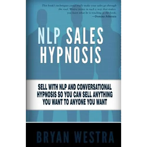 NLP Sales Hypnosis: Sell With NLP And Conversational Hypnosis So You Can Sell Anything You Want To Anyone You Want - Paperback