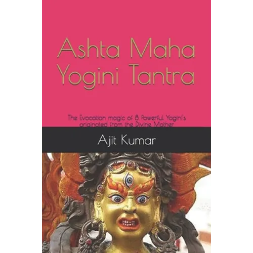 Ashta Maha Yogini Tantra: The Evocation magic of 8 Powerful Yogini's originated from the Divine Mother - Paperback