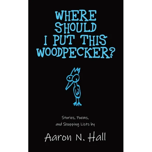 Where Should I Put This Woodpecker?: Stories, Poems, and Shopping Lists - Paperback
