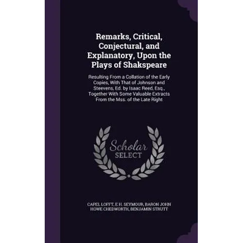 Remarks, Critical, Conjectural, and Explanatory, Upon the Plays of Shakspeare: Resulting From a Collation of the Early Copies, With That of Johnson an - Hardcover