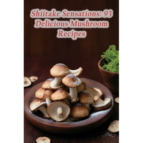 Shiitake Sensations: 93 Delicious Mushroom Recipes - Paperback
