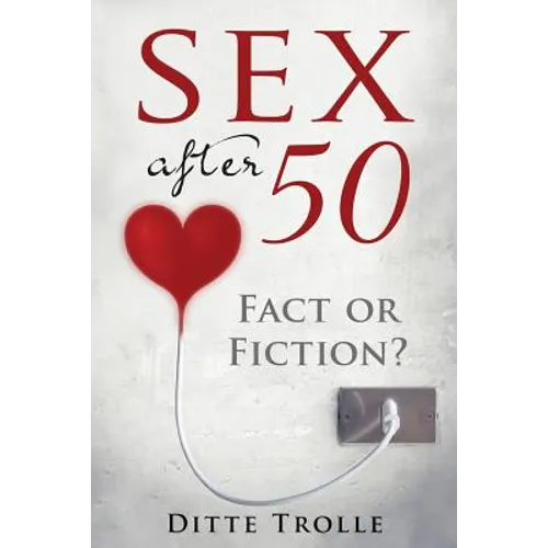 Sex after 50 - Fact or Fiction?: Changing Beliefs about Aging and Intimacy - Paperback