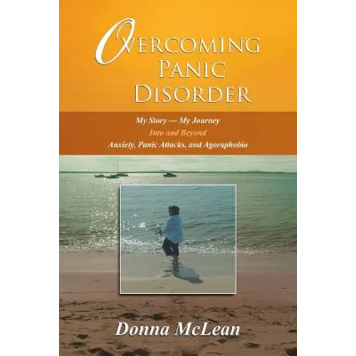 Overcoming Panic Disorder: My Story-My Journey Into and Beyond Anxiety, Panic Attacks, and Agoraphobia - Paperback