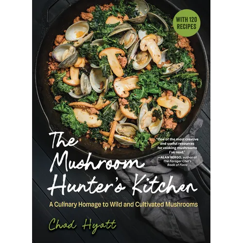 The Mushroom Hunter's Kitchen: A Culinary Homage to Wild and Cultivated Mushrooms - With 120 Recipes - Hardcover