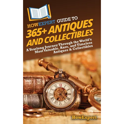 HowExpert Guide to 365+ Antiques and Collectibles: A Yearlong Journey Through the World's Most Valuable, Rare, and Timeless Antiques & Collectibles - Hardcover