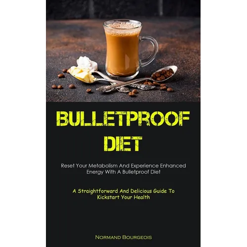 Bulletproof Diet: Reset Your Metabolism And Experience Enhanced Energy With A Bulletproof Diet (A Straightforward And Delicious Guide To Kickstart You - Paperback