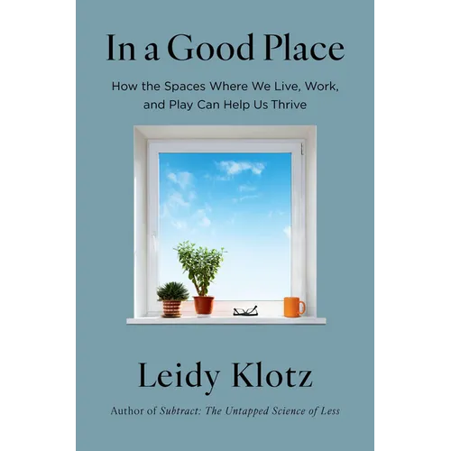 In a Good Place: How the Spaces Where We Live, Work, and Play Can Help Us Thrive - Hardcover