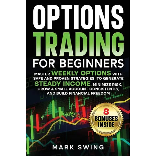 Options Trading for Beginners: Master Weekly Options with Safe and Proven Strategies to Generate Steady Income, Minimize Risk, Grow a Small Account Co - Paperback