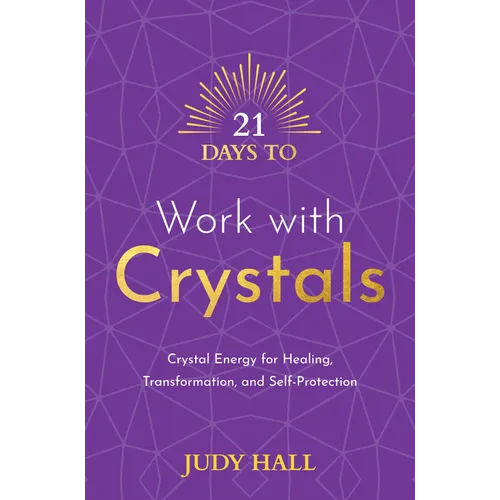 21 Days to Work with Crystals: Crystal Energy for Healing, Transformation, and Self-Protection - Paperback