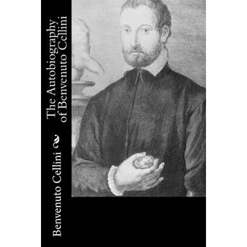 The Autobiography of Benvenuto Cellini - Paperback