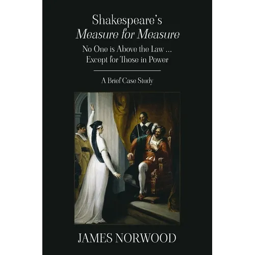 Shakespeare's Measure for Measure: No One is Above the Law ... Except for Those in Power: A Brief Case Study