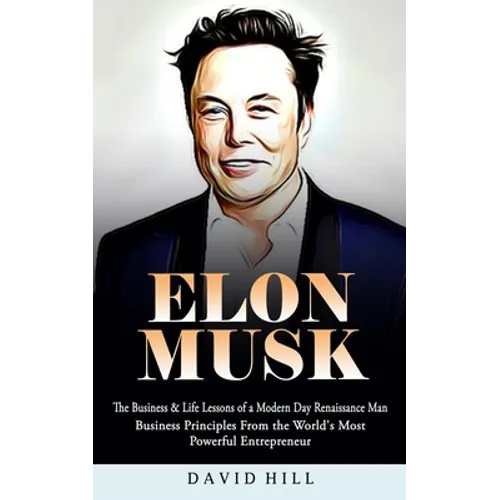 Elon Musk: The Business & Life Lessons of a Modern Day Renaissance Man (Business Principles From the World's Most Powerful Entrepreneur) - Paperback