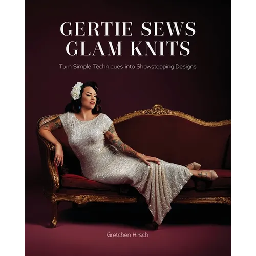 Gertie Sews Glam Knits: Turn Simple Techniques Into Showstopping Designs - Hardcover