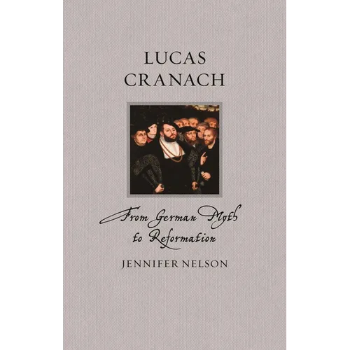Lucas Cranach: From German Myth to Reformation - Hardcover