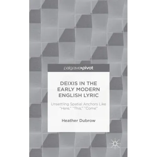 Deixis in the Early Modern English Lyric: Unsettling Spatial Anchors Like 