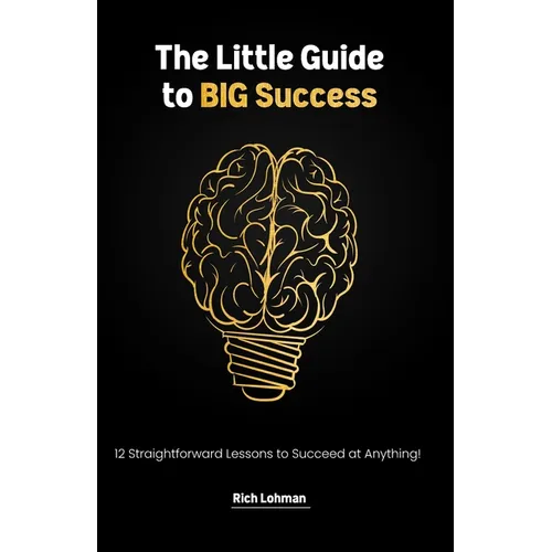 The Little Guide to BIG Success: 12 Straight Forward Lessons to Succeed at Anything