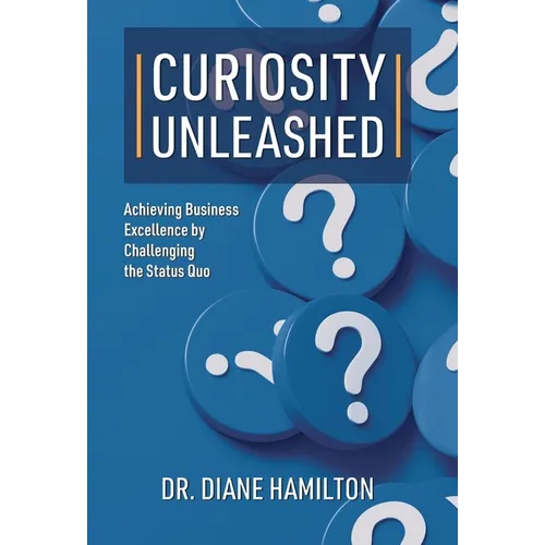 Curiosity Unleashed: Achieving Business Excellence by Challenging the Status Quo - Hardcover