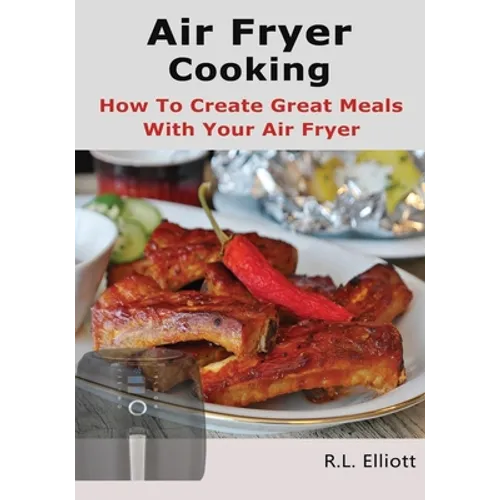 Air Fryer Cooking: How to Create Great Meals With Your Air Fryer - Paperback