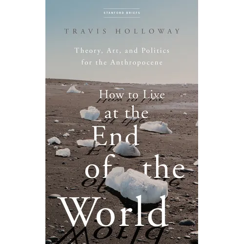 How to Live at the End of the World: Theory, Art, and Politics for the Anthropocene - Paperback