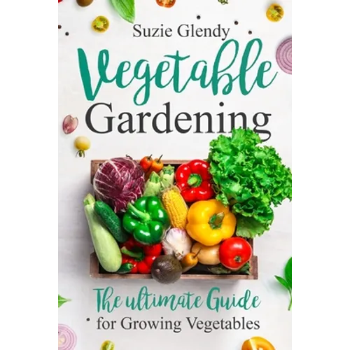 Vegetable Gardening: The Ultimate Guide for Growing Vegetables