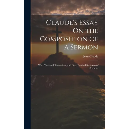 Claude's Essay On the Composition of a Sermon: With Notes and Illustrations, and One Hundred Skeletons of Sermons - Hardcover