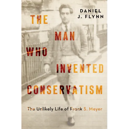 The Man Who Invented Conservatism: The Unlikely Life of Frank S. Meyer