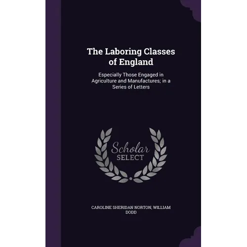 The Laboring Classes of England: Especially Those Engaged in Agriculture and Manufactures; in a Series of Letters - Hardcover