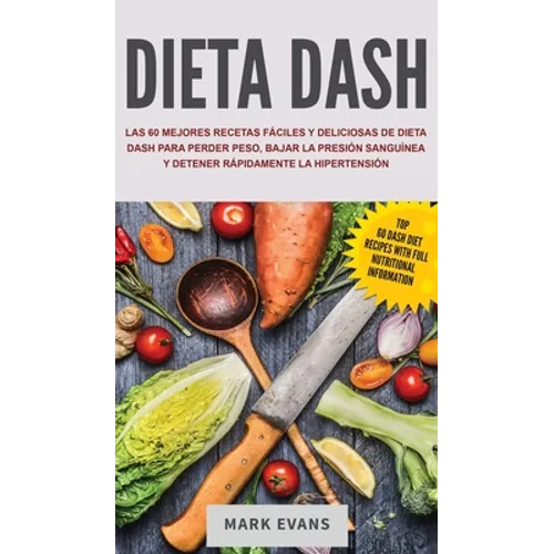 Dieta DASH: Las 60 Mejores Recetas Fáciles Y Deliciosas De Dieta Dash Para Perder Peso, Bajar La Presión Sanguínea Y Detener Rápidamente La Hipertensi - Hardcover