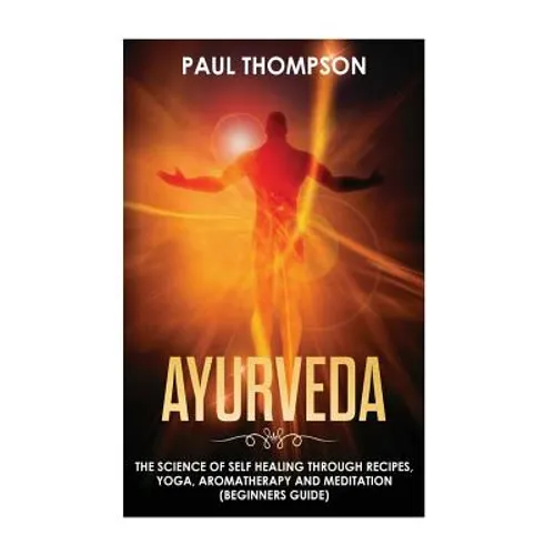 Ayurveda: Science to self healing through recipes, yoga, aromatherapy and meditation ( Beginner's guide) - Paperback