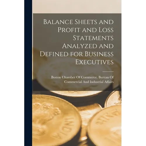 Balance Sheets and Profit and Loss Statements Analyzed and Defined for Business Executives - Paperback