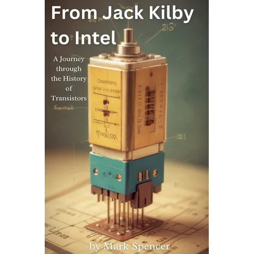 From Jack Kilby to Intel: A Journey through the History of Transistors - Paperback