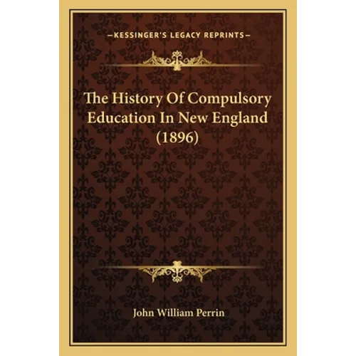 The History Of Compulsory Education In New England (1896) - Paperback