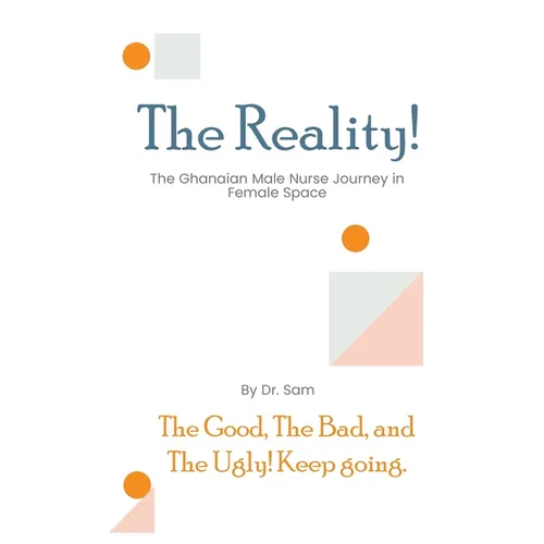 The Reality: The Good, The Bad, and The Ugly of the Ghanaian Male Nurse Journey in Female Space - Paperback