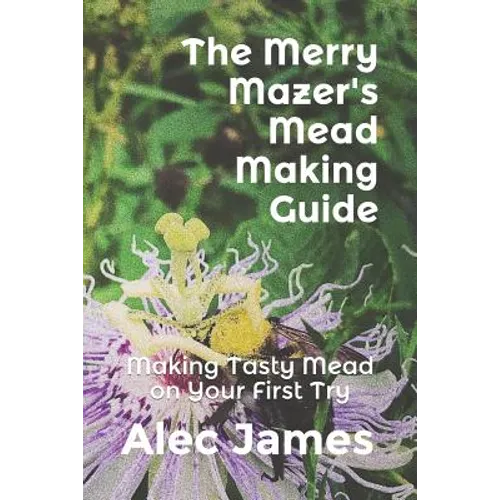 The Merry Mazer's Mead Making Guide: Making Tasty Mead on Your First Try - Paperback
