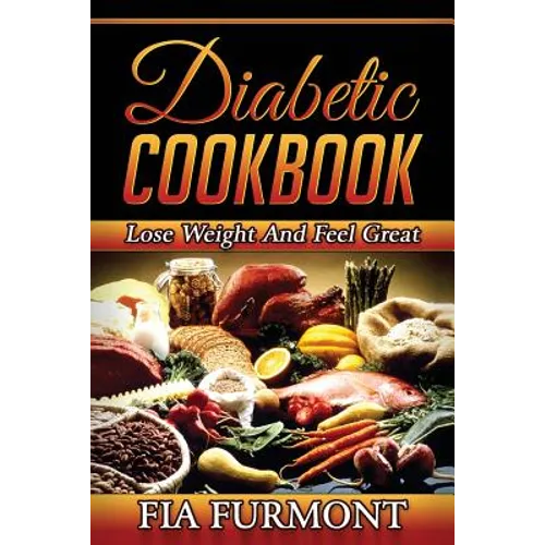 Diabetic Cookbook: Lose Weight And Feel Great Eating Delicious Diabetic Recipes; Diabetic Cookbook - Paperback