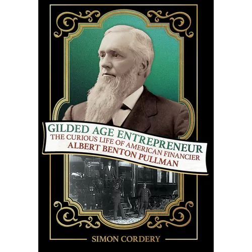Gilded Age Entrepreneur: The Curious Life of American Financier Albert Benton Pullman - Hardcover